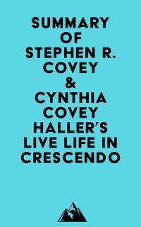 Summary of Stephen R. Covey & Cynthia Covey Haller's Live Life in Crescendo