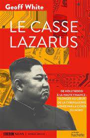 Le casse Lazarus : de Hollywood à la haute finance : plongée au coeur de la cyberguerre menée par la Corée du Nord