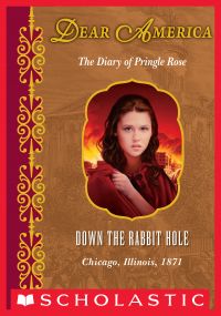 Down the Rabbit Hole: The Diary of Pringle Rose, Chicago, Illinois, 1871 (Dear America)