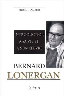 Bernard Lonergan : : Introduction à sa vie et à son oeuvre