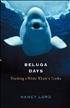 Beluga Days : Tracking a White Whale's Truths