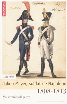 Jakob Meyer, soldat de Napoléon : Mes aventures de guerre, 1808-1