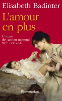 Amour en plus : Histoire de l'amour maternel, XVIIe - XXe siècle