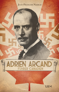 Adrien Arcand, fürher canadien (biographie)