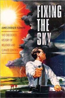 Fixing the Sky : Checkered History of Weather and Climate Control