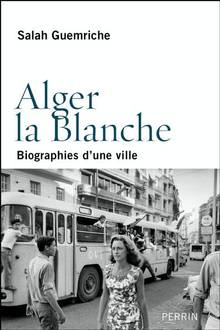 Alger la Blanche : Biographie d'une ville