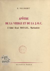 Apôtre de la vierge et de la J.O.C., l'abbé René Mougel, marianiste, 1911-1946