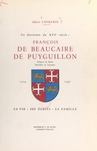 Un historien du XVIe siècle : François de Beaucaire de Puyguillon, évêque de Metz, seigneur de Liénesse, 1514-1591