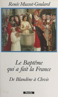 Le baptême qui a fait la France : de Blandine à Clovis