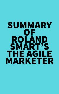 Summary of Roland Smart's The Agile Marketer