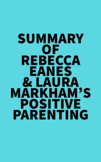 Summary of Rebecca Eanes & Laura Markham's Positive Parenting