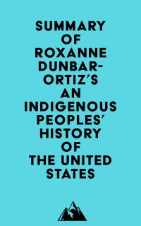 Summary of Roxanne Dunbar-Ortiz's An Indigenous Peoples' History of the United States