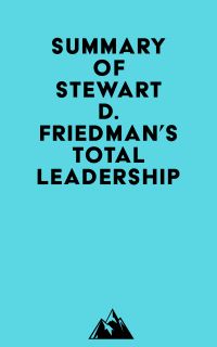 Summary of Stewart D. Friedman's Total Leadership