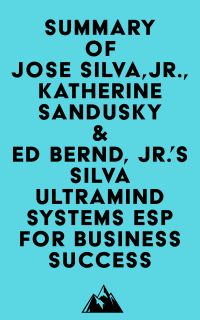 Summary of Jose Silva, Jr., Katherine Sandusky & Ed Bernd, Jr.'s Silva Ultramind Systems ESP for Business Success