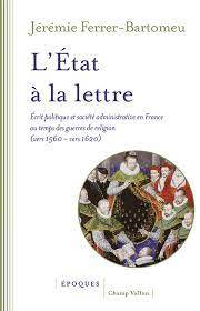 Etat à la lettre : écrit politique et société administrative en France au temps des guerres de Religion (vers 1560-vers 1620)