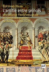 L'amitié entre princes. Une alliance franco-espagnole au temps des guerres de Religion (1560-1570)