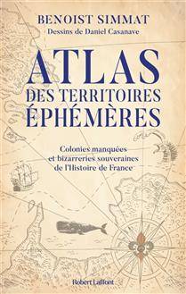 Atlas des territoires éphémères : colonies manquées et bizarreries souveraines de l'histoire de France