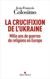 Crucifixion de l'Ukraine : Mille ans de guerres de religions en Europe