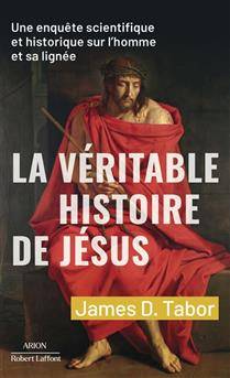 Véritable histoire de Jésus : une enquête scientifique et historique sur l'homme et sa lignée