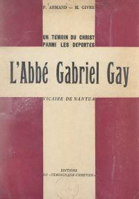 Un témoin du Christ parmi les Déportés : l'abbé Gabriel Gay, vicaire de Nantua