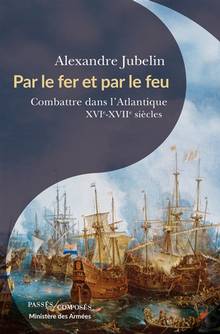 Par le fer et par le feu : combattre dans l'Atlantique : XVIe-XVIIe siècles