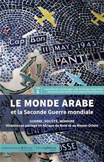 Monde arabe et la Seconde Guerre mondiale : guerre, société, mémoire : histoires en partage en Afrique du Nord et au Moyen-Orient, Vol. 1