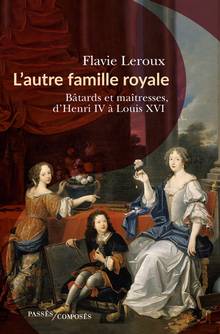 L'autre famille royale : Bâtards et maîtresses, d'Henri IV à Lou10is XVI