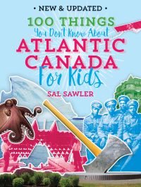 100 Things You Don’t Know About Atlantic Canada  (For Kids)