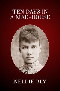 Ten Days in a Mad-House: The Original 1887 Edition (Nellie Bly's Experience on Blackwell's Island)