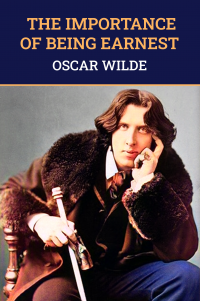 The Importance of Being Earnest: The Original 1895 Unabridged And Complete Edition (Oscar Wilde Classics)