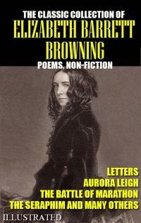 The classic collection of Elizabeth Barrett Browning. Poems. Non-Fiction. Letters. Illustrated