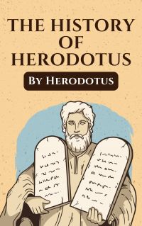 The Histories of Herodotus: The Unabridged and Complete Edition (Herodotus Classics)