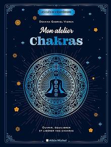 Mon atelier chakras : ouvrir, équilibrer et libérer vos chakras