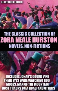 The Classic Collection of Zora Neale Hurston. Novels, Non-Fictions. Illustrated Edition