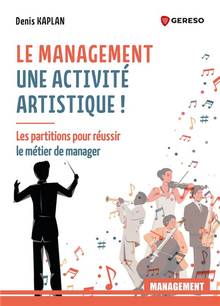 Le management, une activité artistique ! : les partitions pour réussir le métier de manager