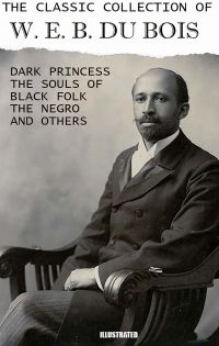The Classic Collection of W. E. B. Du Bois. Illustrated