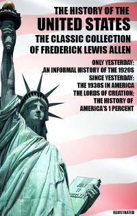 The History of the United States. The Classic Collection of Frederick Lewis Allen. Illustrated