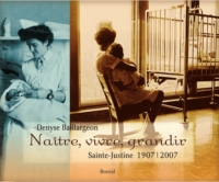 Naître, vivre, grandir : Sainte-Justine 1907-2007