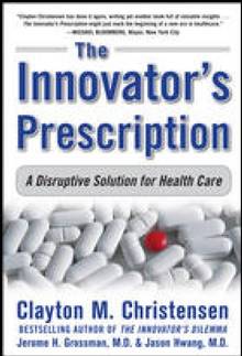 Innovator's Prescription : A disuptive Solution for Health Care