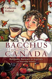 Bacchus en Canada : Boissons, buveurs et ivresses en Nouvelle-Fra