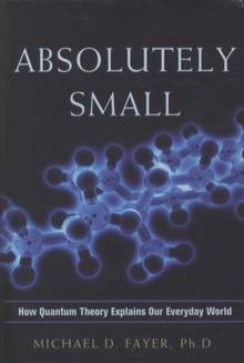 Absolutely Small : How Quantum Theory Explains Our Everyday World