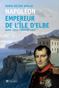 Napoléon : Empereur de l'île d'Elbe : Avril 1814 - février 1815