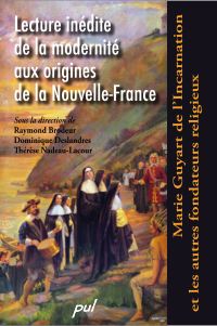 Lecture inédite de la modernité aux origines de la Nouvelle-France .Marie Guyart de l’Incarnation et les autres fondateurs religieux