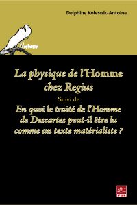 Physique (La) de l’homme chez Regius suivi de En quoi le Traité de l’homme de Descartes peut-il être lu comme un texte matérialiste?