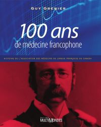100 ans de médecine francophone: histoire de l’Association des médecins de langue française du Canada