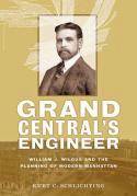Grand Central's Engineer : William J. Wilgus and the Planning of