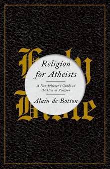 Religion for Atheists : A Non-Believer's Guide to the Uses of Rel