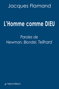 Homme comme Dieu : Paroles de Newman, Blondel, Teilhard