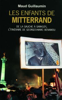Les enfants de Mitterrand. De la gauche à Sarkozy, l'itinéraire de Georges-Marc Benamou