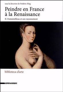 Peindre en France à la Renaissance, t.2 : Fontainebleau et son ra